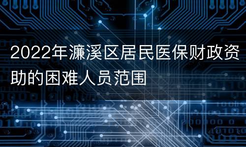 2022年濂溪区居民医保财政资助的困难人员范围