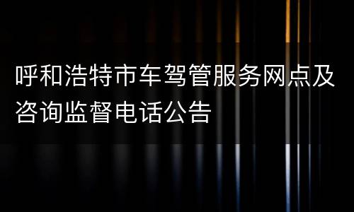 呼和浩特市车驾管服务网点及咨询监督电话公告