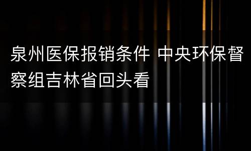 泉州医保报销条件 中央环保督察组吉林省回头看