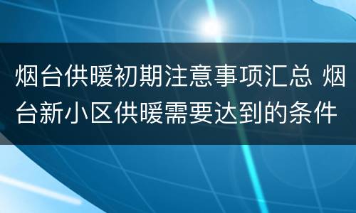 烟台供暖初期注意事项汇总 烟台新小区供暖需要达到的条件