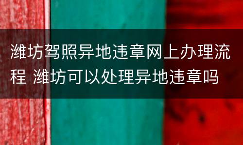 潍坊驾照异地违章网上办理流程 潍坊可以处理异地违章吗
