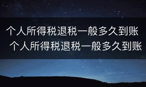 个人所得税退税一般多久到账 个人所得税退税一般多久到账?