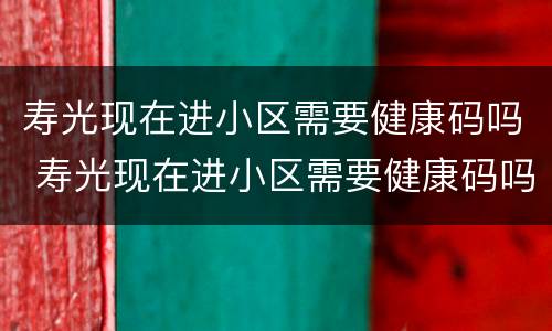 寿光现在进小区需要健康码吗 寿光现在进小区需要健康码吗最新