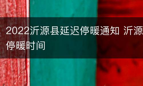 2022沂源县延迟停暖通知 沂源停暖时间