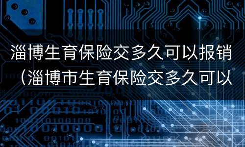 淄博生育保险交多久可以报销（淄博市生育保险交多久可以报销）