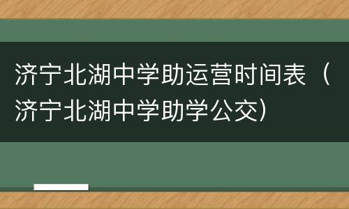 济宁北湖中学助运营时间表（济宁北湖中学助学公交）