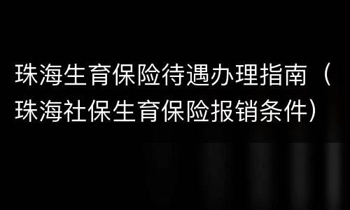 珠海生育保险待遇办理指南（珠海社保生育保险报销条件）