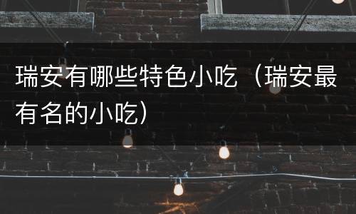 瑞安有哪些特色小吃（瑞安最有名的小吃）