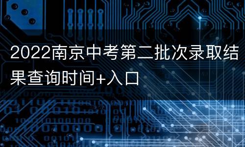 2022南京中考第二批次录取结果查询时间+入口