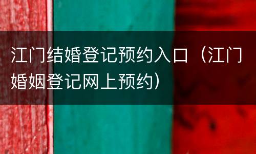 江门结婚登记预约入口（江门婚姻登记网上预约）