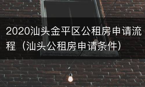 2020汕头金平区公租房申请流程（汕头公租房申请条件）