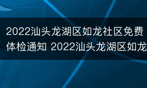 2022汕头龙湖区如龙社区免费体检通知 2022汕头龙湖区如龙社区免费体检通知公告
