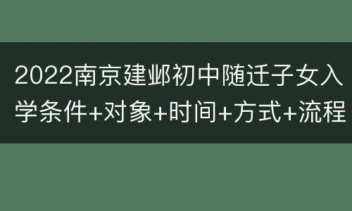2022南京建邺初中随迁子女入学条件+对象+时间+方式+流程