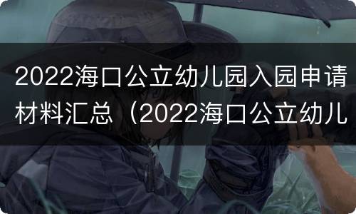 2022海口公立幼儿园入园申请材料汇总（2022海口公立幼儿园入园申请材料汇总表）