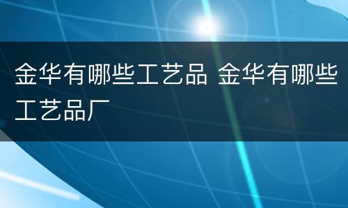 金华有哪些工艺品 金华有哪些工艺品厂