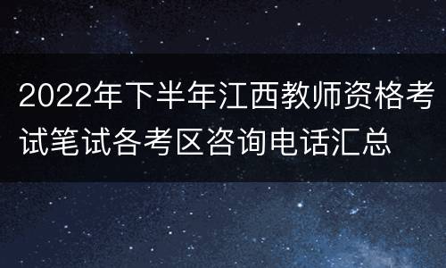 2022年下半年江西教师资格考试笔试各考区咨询电话汇总