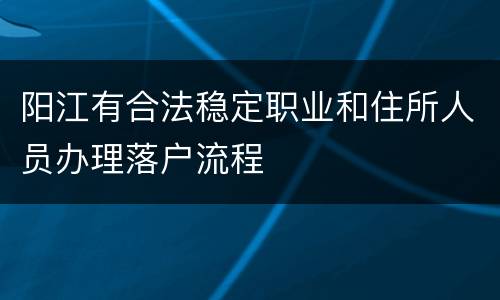 阳江有合法稳定职业和住所人员办理落户流程