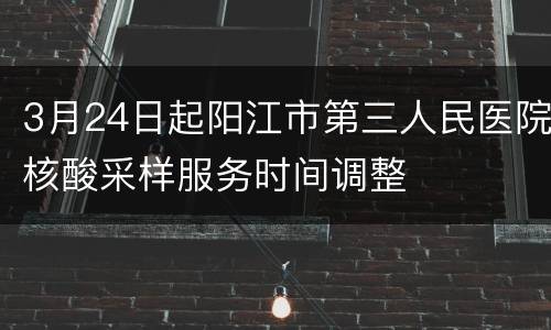 3月24日起阳江市第三人民医院核酸采样服务时间调整