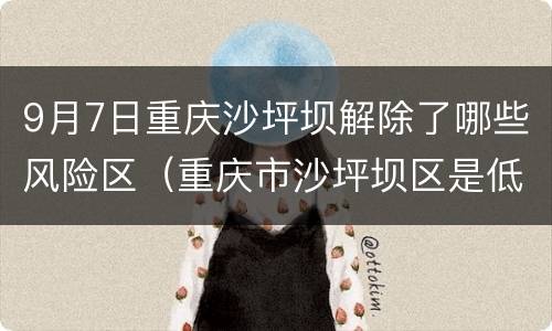 9月7日重庆沙坪坝解除了哪些风险区（重庆市沙坪坝区是低风险区吗?）