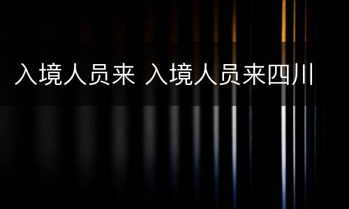 入境人员来 入境人员来四川