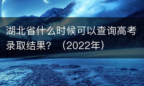 湖北省什么时候可以查询高考录取结果？（2022年）