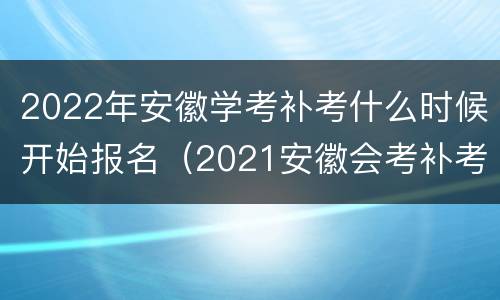 2022年安徽学考补考什么时候开始报名（2021安徽会考补考报名时间）