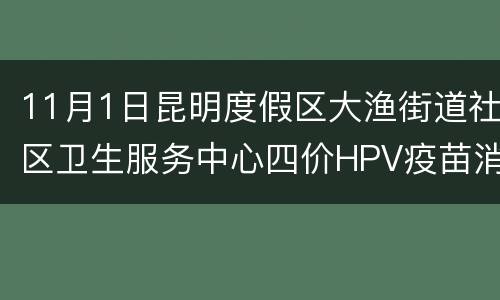 11月1日昆明度假区大渔街道社区卫生服务中心四价HPV疫苗消息