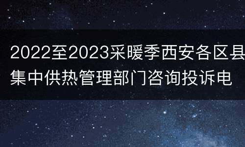 2022至2023采暖季西安各区县集中供热管理部门咨询投诉电话