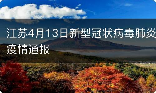 江苏4月13日新型冠状病毒肺炎疫情通报