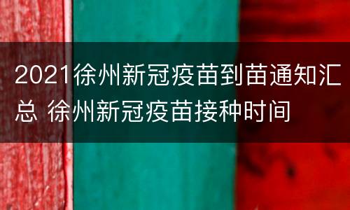 2021徐州新冠疫苗到苗通知汇总 徐州新冠疫苗接种时间