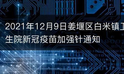 2021年12月9日姜堰区白米镇卫生院新冠疫苗加强针通知