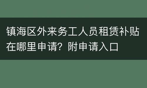 镇海区外来务工人员租赁补贴在哪里申请？附申请入口