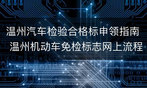 温州汽车检验合格标申领指南 温州机动车免检标志网上流程
