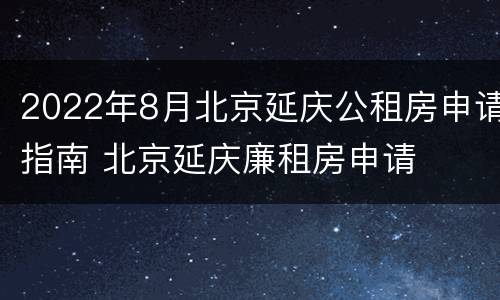 2022年8月北京延庆公租房申请指南 北京延庆廉租房申请