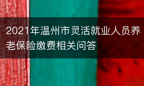 2021年温州市灵活就业人员养老保险缴费相关问答