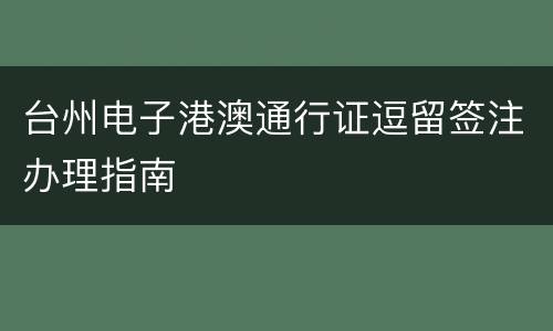 台州电子港澳通行证逗留签注办理指南