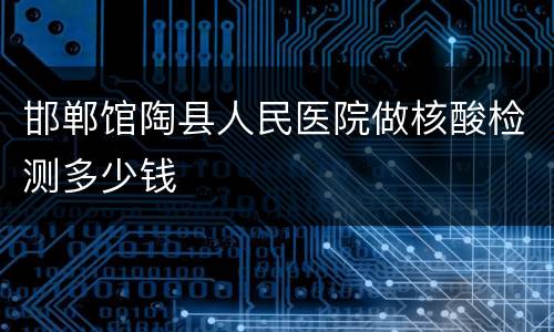 邯郸馆陶县人民医院做核酸检测多少钱