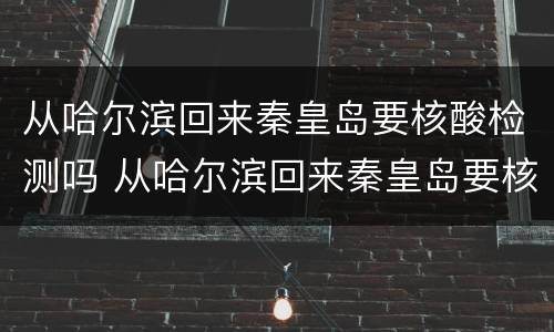 从哈尔滨回来秦皇岛要核酸检测吗 从哈尔滨回来秦皇岛要核酸检测吗现在