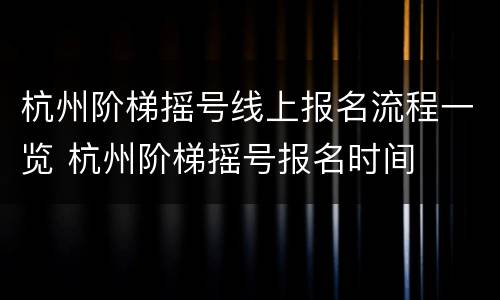 杭州阶梯摇号线上报名流程一览 杭州阶梯摇号报名时间