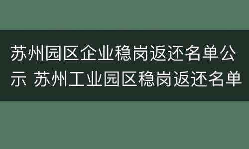 苏州园区企业稳岗返还名单公示 苏州工业园区稳岗返还名单