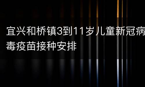 宜兴和桥镇3到11岁儿童新冠病毒疫苗接种安排