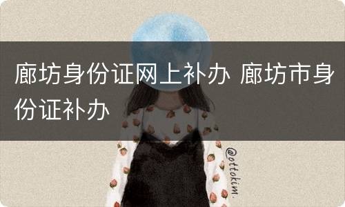 廊坊身份证网上补办 廊坊市身份证补办