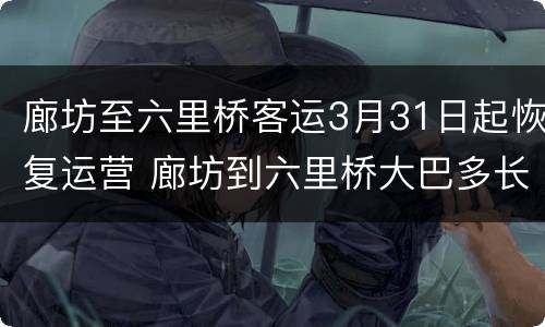 廊坊至六里桥客运3月31日起恢复运营 廊坊到六里桥大巴多长时间