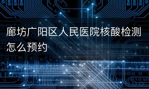 廊坊广阳区人民医院核酸检测怎么预约