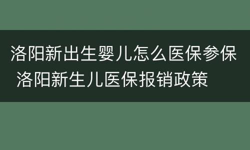 洛阳新出生婴儿怎么医保参保 洛阳新生儿医保报销政策