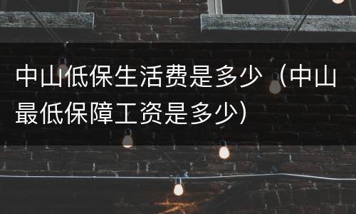 中山低保生活费是多少（中山最低保障工资是多少）