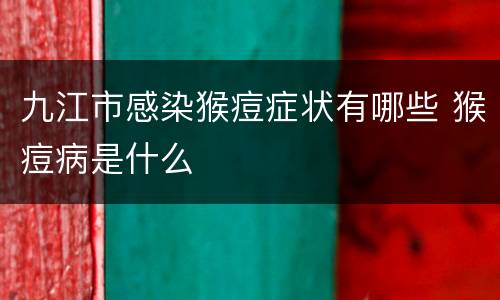 九江市感染猴痘症状有哪些 猴痘病是什么