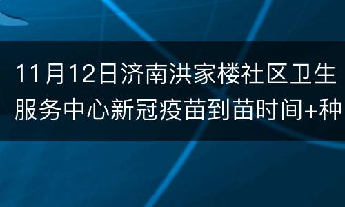 11月12日济南洪家楼社区卫生服务中心新冠疫苗到苗时间+种类
