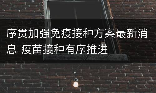 序贯加强免疫接种方案最新消息 疫苗接种有序推进