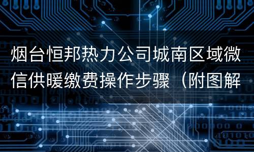 烟台恒邦热力公司城南区域微信供暖缴费操作步骤（附图解）